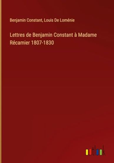 Lettres de Benjamin Constant à Madame Récamier 1807-1830