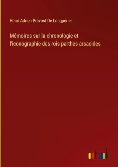 Mémoires sur la chronologie et l'iconographie des rois parthes arsacides