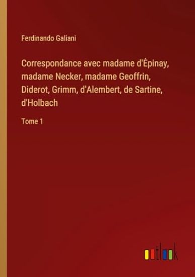 Correspondance avec madame d'Epinay, madame Necker, madame Geoffrin, Diderot, Grimm, d'Alembert, de Sartine, d'Holbach