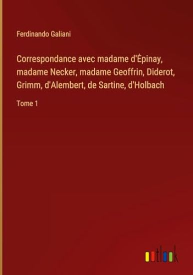 Correspondance avec madame d'Epinay, madame Necker, madame Geoffrin, Diderot, Grimm, d'Alembert, de Sartine, d'Holbach