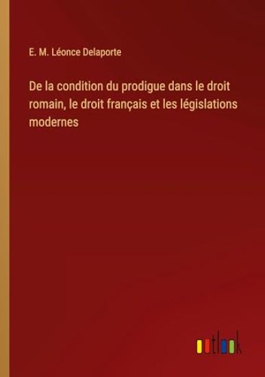 De la condition du prodigue dans le droit romain, le droit français et les législations modernes
