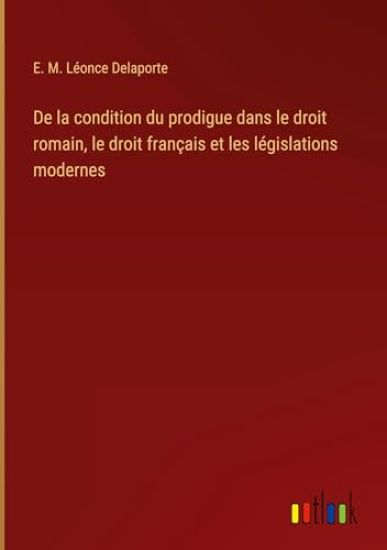 De la condition du prodigue dans le droit romain, le droit français et les législations modernes