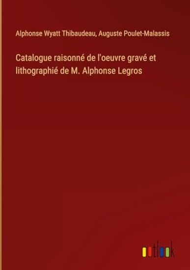 Catalogue raisonné de l'oeuvre gravé et lithographié de M. Alphonse Legros