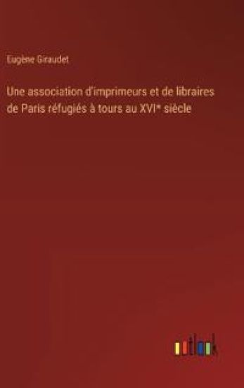 Une association d'imprimeurs et de libraires de Paris r?fugi?s ? tours au XVI* si?cle