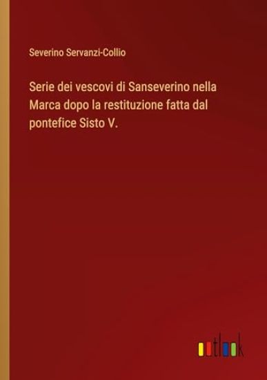 Serie dei vescovi di Sanseverino nella Marca dopo la restituzione fatta dal pontefice Sisto V.