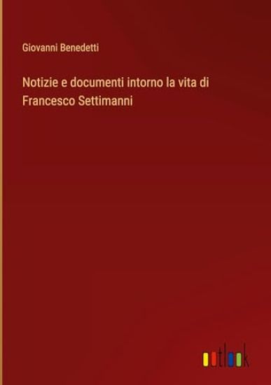 Notizie e documenti intorno la vita di Francesco Settimanni