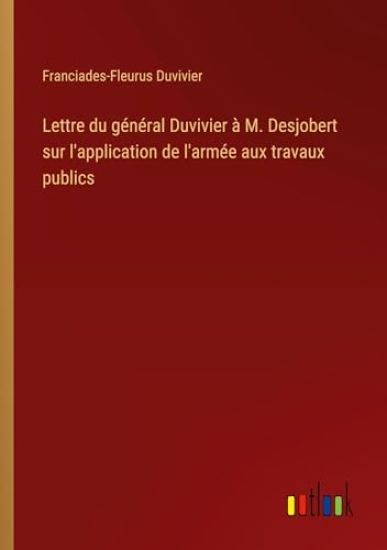 Lettre du g?n?ral Duvivier ? M. Desjobert sur l'application de l'arm?e aux travaux publics