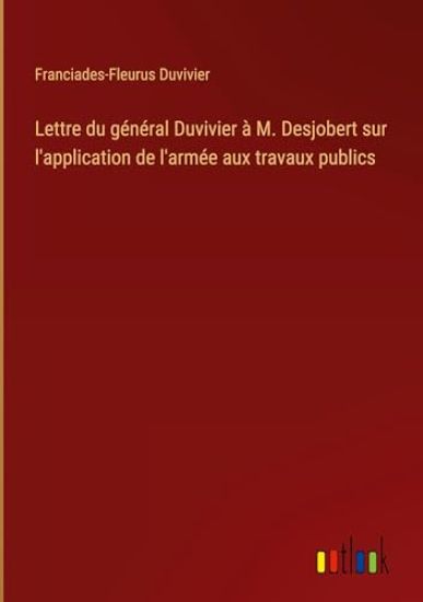Lettre du g?n?ral Duvivier ? M. Desjobert sur l'application de l'arm?e aux travaux publics