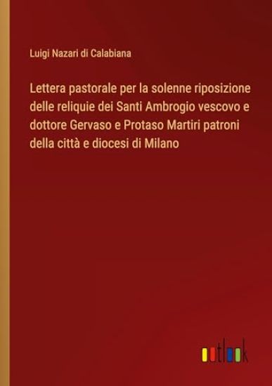 Lettera pastorale per la solenne riposizione delle reliquie dei Santi Ambrogio vescovo e dottore Gervaso e Protaso Martiri patroni della citt? e diocesi di Milano