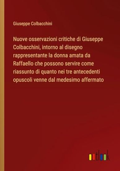 Nuove osservazioni critiche di Giuseppe Colbacchini, intorno al disegno rappresentante la donna amata da Raffaello che possono servire come riassunto di quanto nei tre antecedenti opuscoli venne dal medesimo affermato