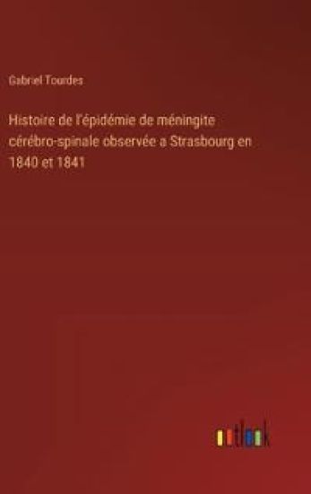 Histoire de l'?pid?mie de m?ningite c?r?bro-spinale observ?e a Strasbourg en 1840 et 1841