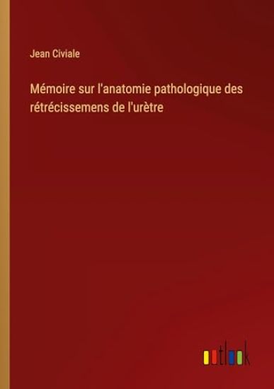 M?moire sur l'anatomie pathologique des r?tr?cissemens de l'ur?tre