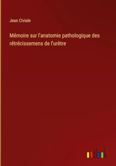 M?moire sur l'anatomie pathologique des r?tr?cissemens de l'ur?tre