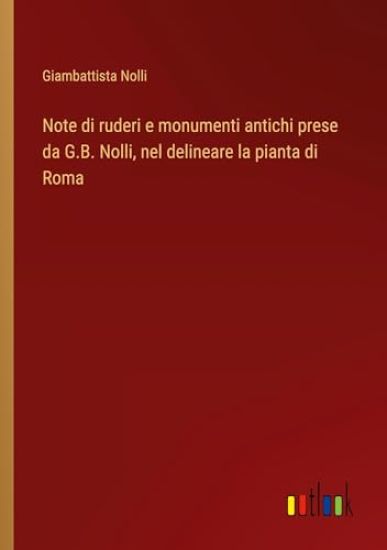 Note di ruderi e monumenti antichi prese da G.B. Nolli, nel delineare la pianta di Roma