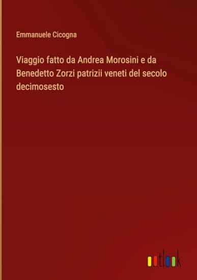 Viaggio fatto da Andrea Morosini e da Benedetto Zorzi patrizii veneti del secolo decimosesto