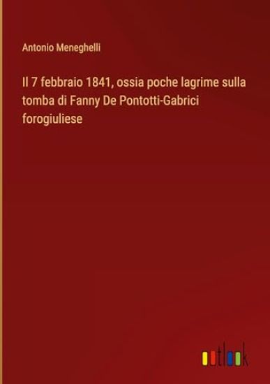 Il 7 febbraio 1841, ossia poche lagrime sulla tomba di Fanny De Pontotti-Gabrici forogiuliese