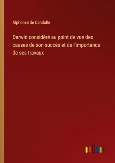Darwin consid?r? au point de vue des causes de son succ?s et de l'importance de ses travaux