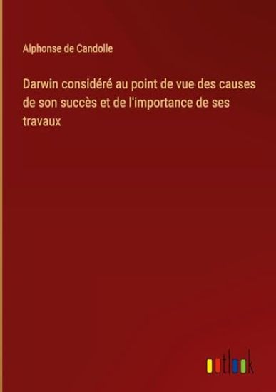 Darwin consid?r? au point de vue des causes de son succ?s et de l'importance de ses travaux