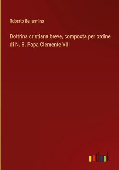 Dottrina cristiana breve, composta per ordine di N. S. Papa Clemente VIII