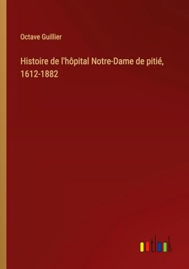 Histoire de l'h?pital Notre-Dame de piti?, 1612-1882