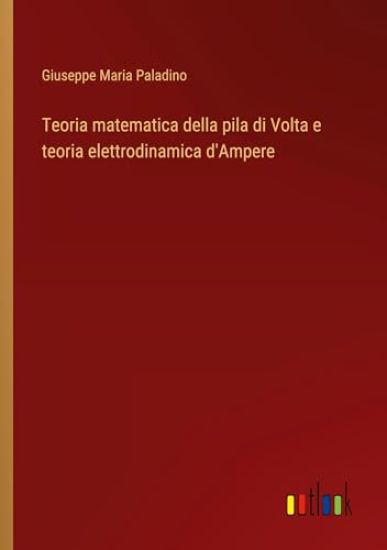 Teoria matematica della pila di Volta e teoria elettrodinamica d'Ampere