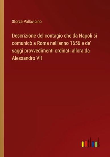 Descrizione del contagio che da Napoli si comunicò a Roma nell'anno 1656 e de' saggi provvedimenti ordinati allora da Alessandro VII