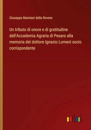 Un tributo di onore e di gratitudine dell'Accademia Agraria di Pesaro alla memoria del dottore Ignazio Lomeni socio corrispondente