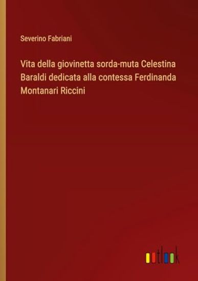 Vita della giovinetta sorda-muta Celestina Baraldi dedicata alla contessa Ferdinanda Montanari Riccini