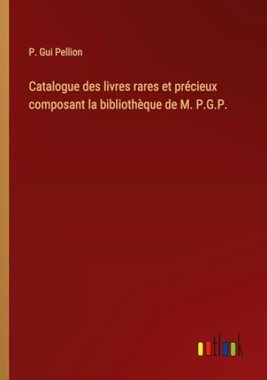 Catalogue des livres rares et précieux composant la bibliothèque de M. P.G.P.