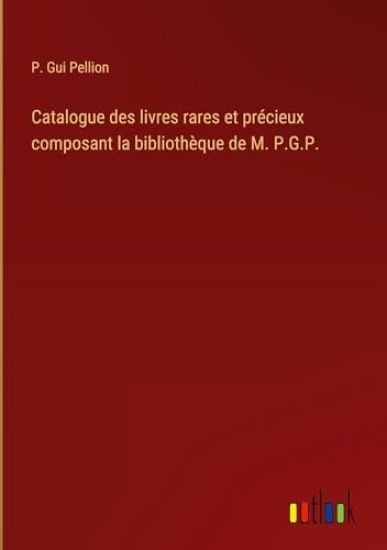 Catalogue des livres rares et précieux composant la bibliothèque de M. P.G.P.