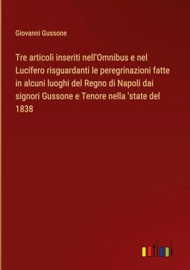 Tre articoli inseriti nell'Omnibus e nel Lucifero risguardanti le peregrinazioni fatte in alcuni luoghi del Regno di Napoli dai signori Gussone e Tenore nella 'state del 1838