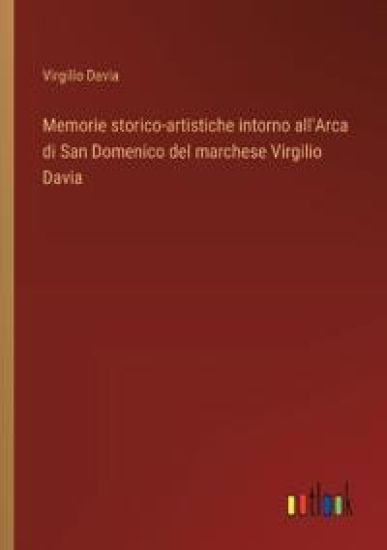 Memorie storico-artistiche intorno all'Arca di San Domenico del marchese Virgilio Davia
