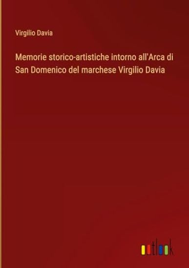Memorie storico-artistiche intorno all'Arca di San Domenico del marchese Virgilio Davia