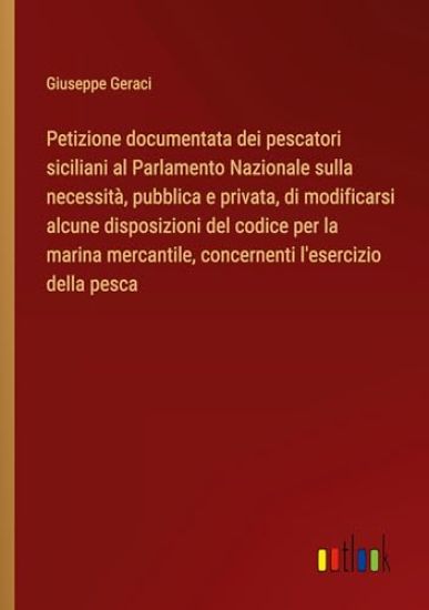 Petizione documentata dei pescatori siciliani al Parlamento Nazionale sulla necessità, pubblica e privata, di modificarsi alcune disposizioni del codice per la marina mercantile, concernenti l'esercizio della pesca
