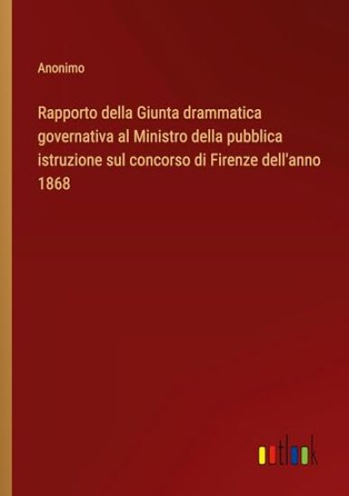 Rapporto della Giunta drammatica governativa al Ministro della pubblica istruzione sul concorso di Firenze dell'anno 1868