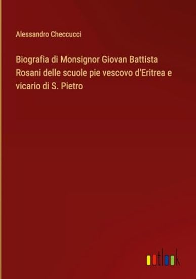 Biografia di Monsignor Giovan Battista Rosani delle scuole pie vescovo d'Eritrea e vicario di S. Pietro