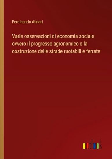 Varie osservazioni di economia sociale ovvero il progresso agronomico e la costruzione delle strade ruotabili e ferrate