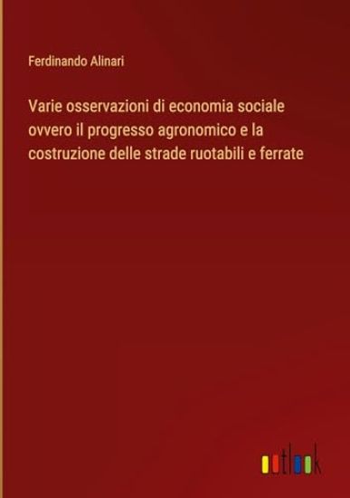 Varie osservazioni di economia sociale ovvero il progresso agronomico e la costruzione delle strade ruotabili e ferrate