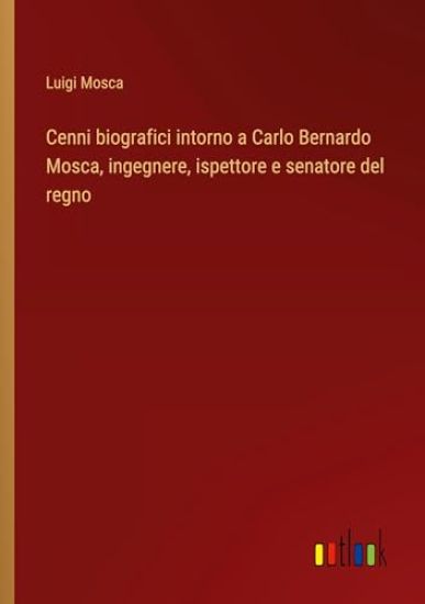 Cenni biografici intorno a Carlo Bernardo Mosca, ingegnere, ispettore e senatore del regno