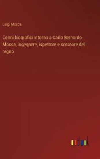 Cenni biografici intorno a Carlo Bernardo Mosca, ingegnere, ispettore e senatore del regno