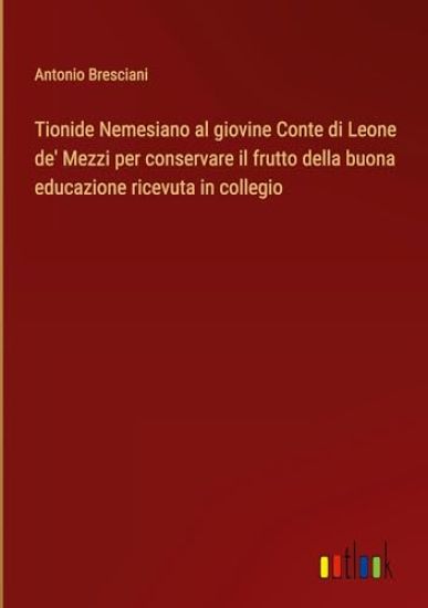 Tionide Nemesiano al giovine Conte di Leone de' Mezzi per conservare il frutto della buona educazione ricevuta in collegio