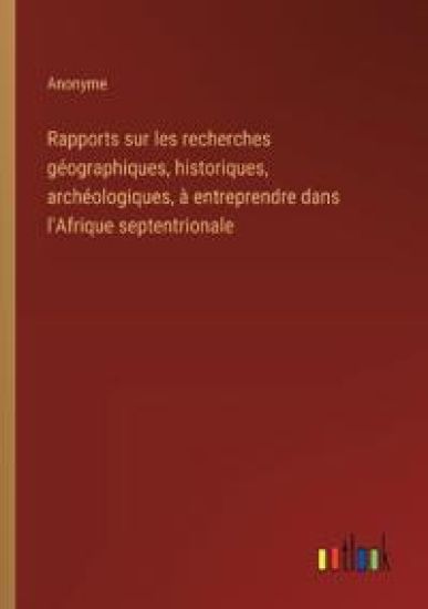 Rapports sur les recherches géographiques, historiques, archéologiques, à entreprendre dans l'Afrique septentrionale
