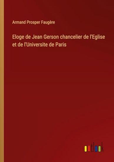 Eloge de Jean Gerson chancelier de l'Eglise et de l'Universite de Paris