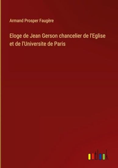 Eloge de Jean Gerson chancelier de l'Eglise et de l'Universite de Paris