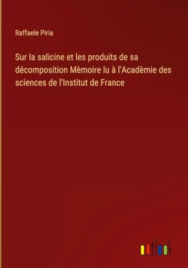 Sur la salicine et les produits de sa décomposition Mèmoire lu à l'Acadèmie des sciences de l'Institut de France