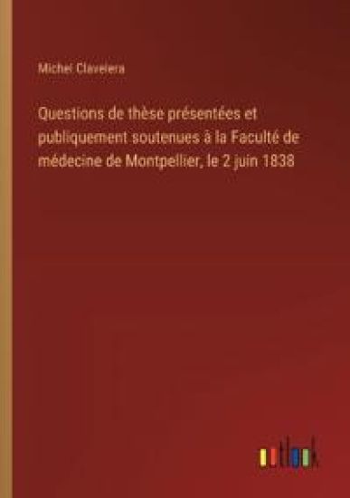 Questions de thèse présentées et publiquement soutenues à la Faculté de médecine de Montpellier, le 2 juin 1838