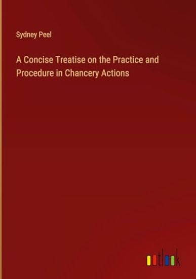 A Concise Treatise on the Practice and Procedure in Chancery Actions