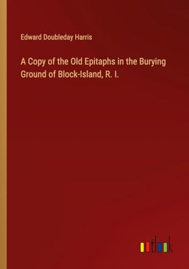 A Copy of the Old Epitaphs in the Burying Ground of Block-Island, R. I.