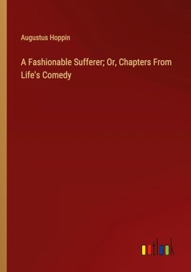 A Fashionable Sufferer; Or, Chapters From Life's Comedy