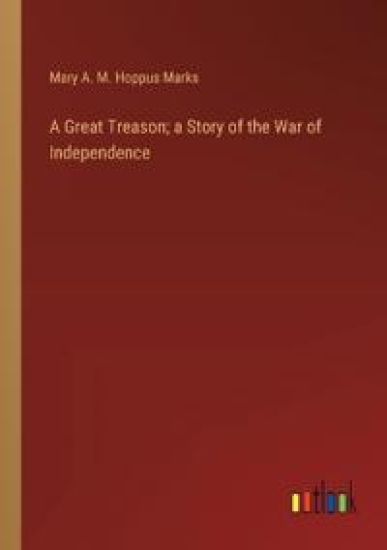 A Great Treason; a Story of the War of Independence
